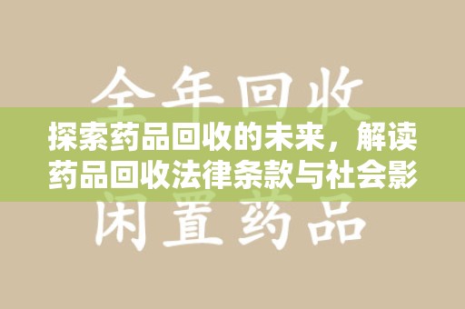 安庆探索药品回收的未来，解读药品回收法律条款与社会影响
