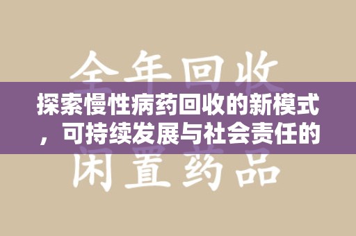 安庆探索慢性病药回收的新模式，可持续发展与社会责任的双赢