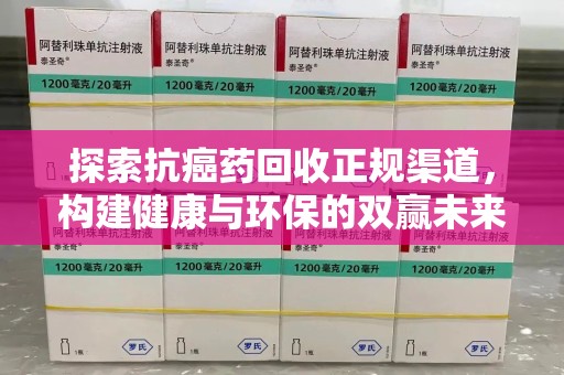 安庆探索抗癌药回收正规渠道，构建健康与环保的双赢未来