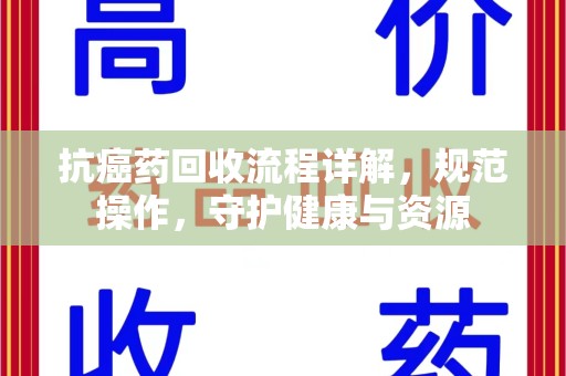 安庆抗癌药回收流程详解，规范操作，守护健康与资源