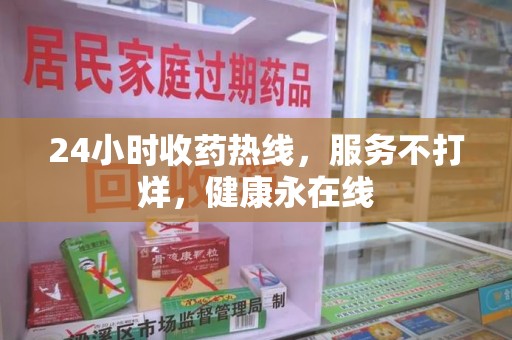 安庆24小时收药热线，服务不打烊，健康永在线