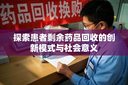 安庆探索患者剩余药品回收的创新模式与社会意义