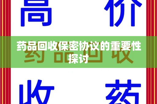 安庆药品回收保密协议的重要性探讨