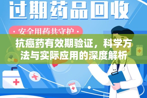 安庆抗癌药有效期验证，科学方法与实际应用的深度解析