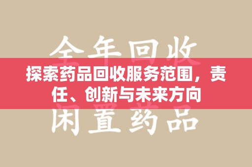 安庆探索药品回收服务范围，责任、创新与未来方向
