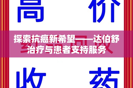 安庆探索抗癌新希望——达伯舒治疗与患者支持服务