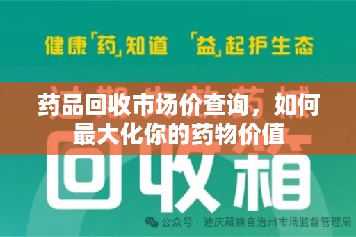 安庆药品回收市场价查询，如何最大化你的药物价值