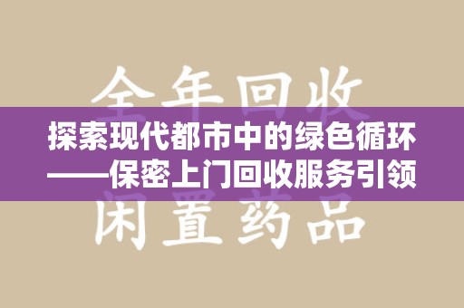 安庆探索现代都市中的绿色循环——保密上门回收服务引领资源再生新潮流