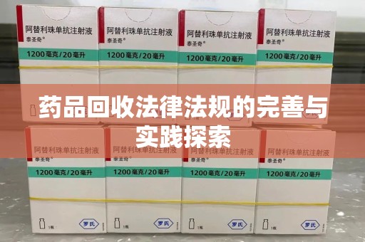 安庆药品回收法律法规的完善与实践探索