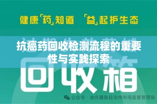 安庆抗癌药回收检测流程的重要性与实践探索