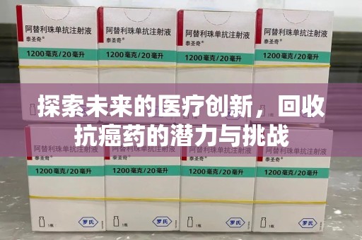 安庆探索未来的医疗创新，回收抗癌药的潜力与挑战