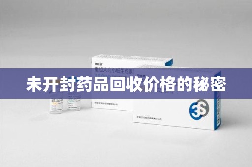 安庆未开封药品回收价格的秘密