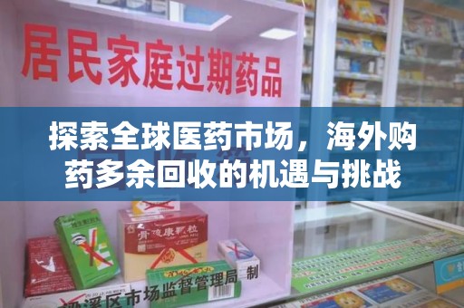安庆探索全球医药市场，海外购药多余回收的机遇与挑战