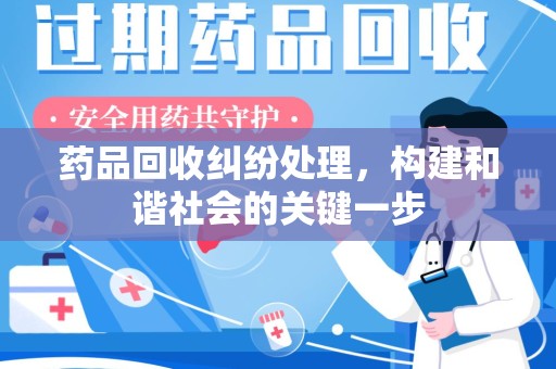 安庆药品回收纠纷处理，构建和谐社会的关键一步