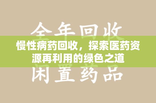 安庆慢性病药回收，探索医药资源再利用的绿色之道