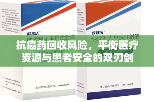 安庆抗癌药回收风险，平衡医疗资源与患者安全的双刃剑