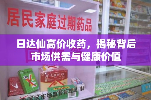 安庆日达仙高价收药，揭秘背后市场供需与健康价值