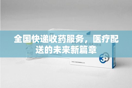 安庆全国快递收药服务，医疗配送的未来新篇章