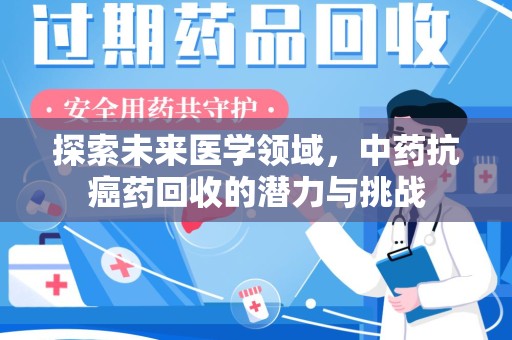 安庆探索未来医学领域，中药抗癌药回收的潜力与挑战