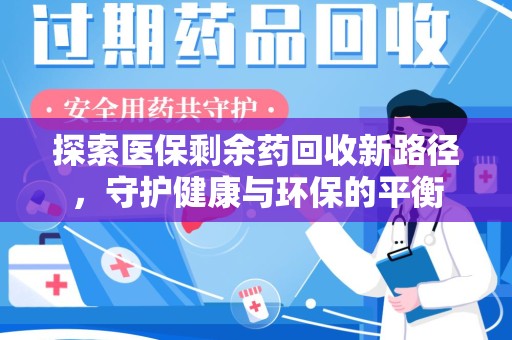 安庆探索医保剩余药回收新路径，守护健康与环保的平衡