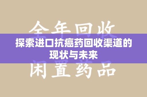 安庆探索进口抗癌药回收渠道的现状与未来