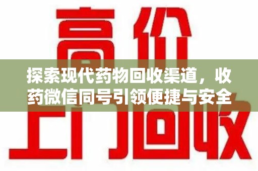 安庆探索现代药物回收渠道，收药微信同号引领便捷与安全