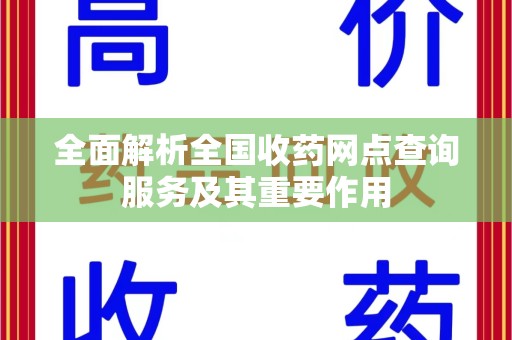 安庆全面解析全国收药网点查询服务及其重要作用
