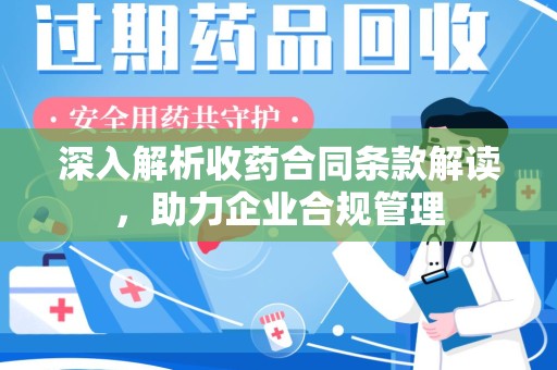 安庆深入解析收药合同条款解读，助力企业合规管理