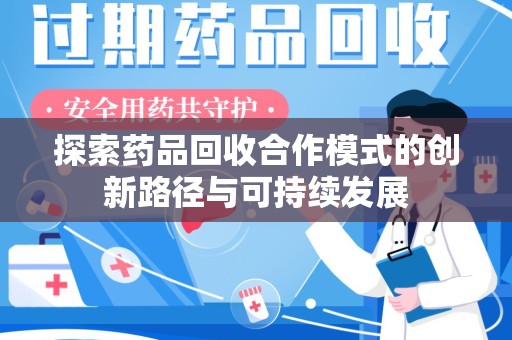 安庆探索药品回收合作模式的创新路径与可持续发展