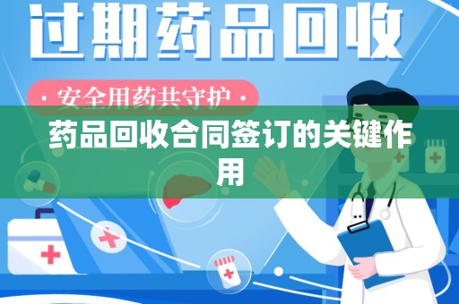 安庆药品回收合同签订的关键作用