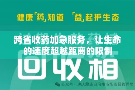 安庆跨省收药加急服务，让生命的速度超越距离的限制