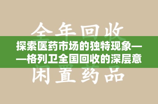 安庆探索医药市场的独特现象——格列卫全国回收的深层意义