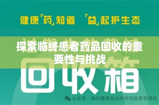 安庆探索临终患者药品回收的重要性与挑战