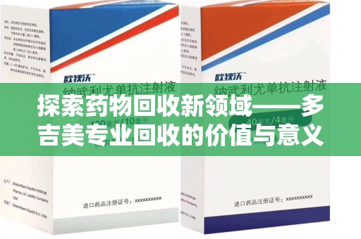 安庆探索药物回收新领域——多吉美专业回收的价值与意义
