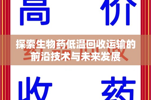 安庆探索生物药低温回收运输的前沿技术与未来发展