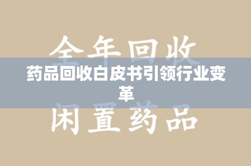 安庆药品回收白皮书引领行业变革