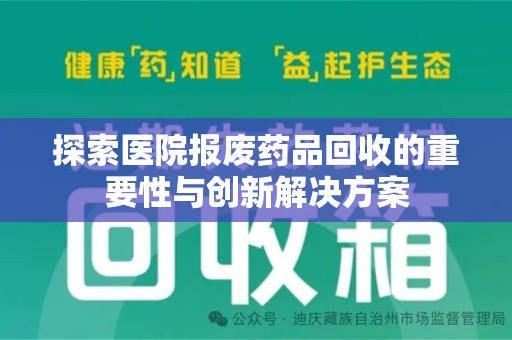安庆探索医院报废药品回收的重要性与创新解决方案