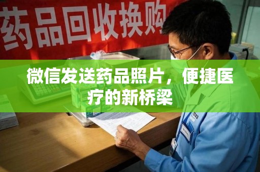 安庆微信发送药品照片，便捷医疗的新桥梁