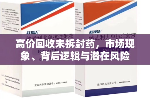 安庆高价回收未拆封药，市场现象、背后逻辑与潜在风险