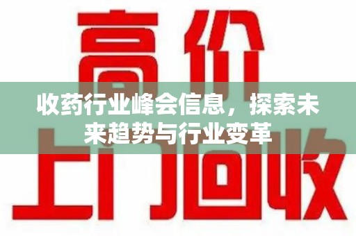 安庆收药行业峰会信息，探索未来趋势与行业变革