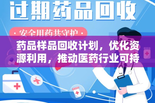 安庆药品样品回收计划，优化资源利用，推动医药行业可持续发展