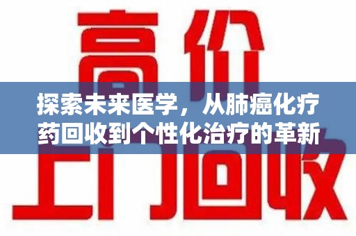 安庆探索未来医学，从肺癌化疗药回收到个性化治疗的革新之路