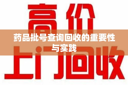 安庆药品批号查询回收的重要性与实践