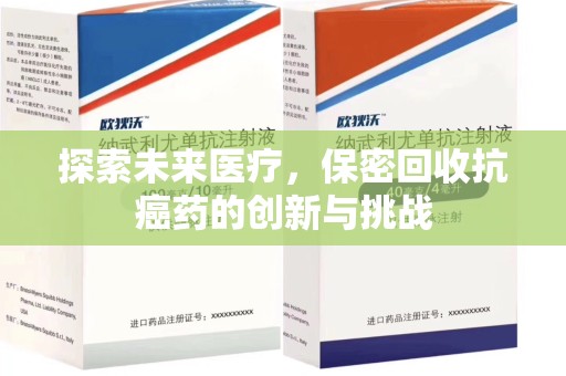 安庆探索未来医疗，保密回收抗癌药的创新与挑战