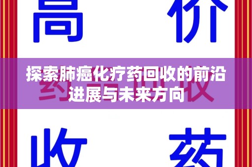 安庆探索肺癌化疗药回收的前沿进展与未来方向
