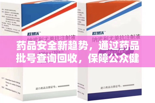安庆药品安全新趋势，通过药品批号查询回收，保障公众健康