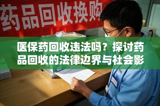 安庆医保药回收违法吗？探讨药品回收的法律边界与社会影响