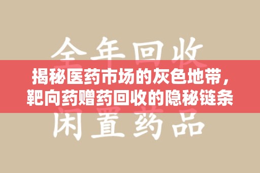 安庆揭秘医药市场的灰色地带，靶向药赠药回收的隐秘链条