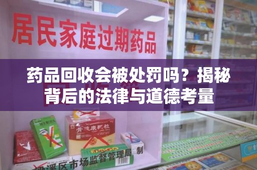 安庆药品回收会被处罚吗？揭秘背后的法律与道德考量