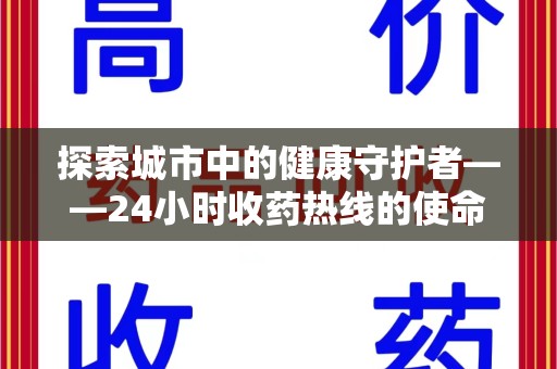 安庆探索城市中的健康守护者——24小时收药热线的使命与意义